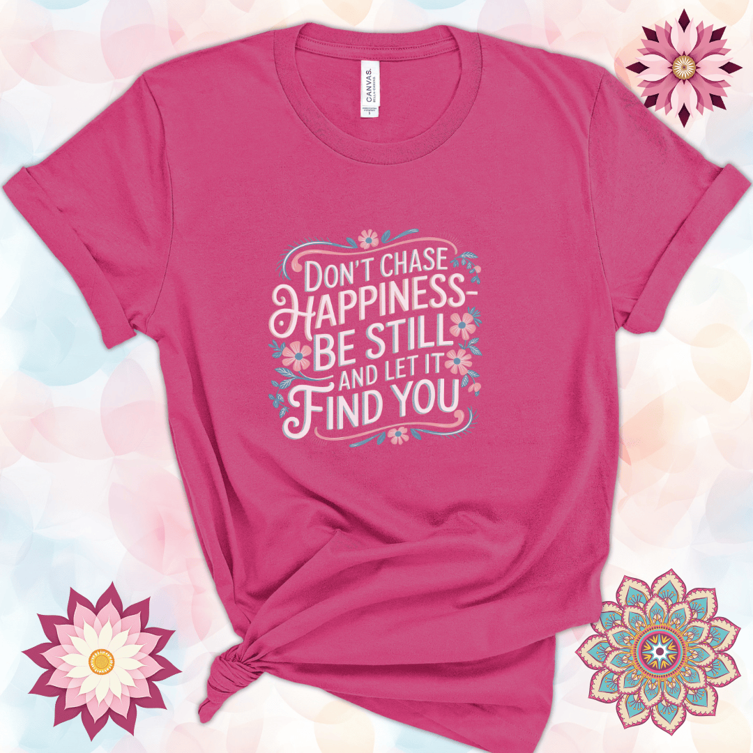 Don't Chase Happiness - Be Still and Let It Find You
