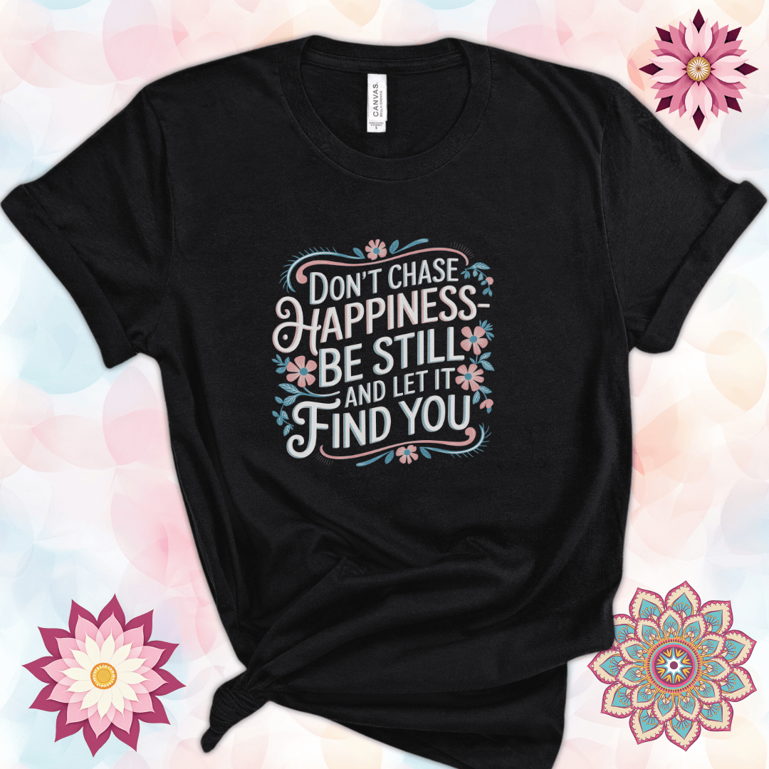 Don't Chase Happiness - Be Still and Let It Find You