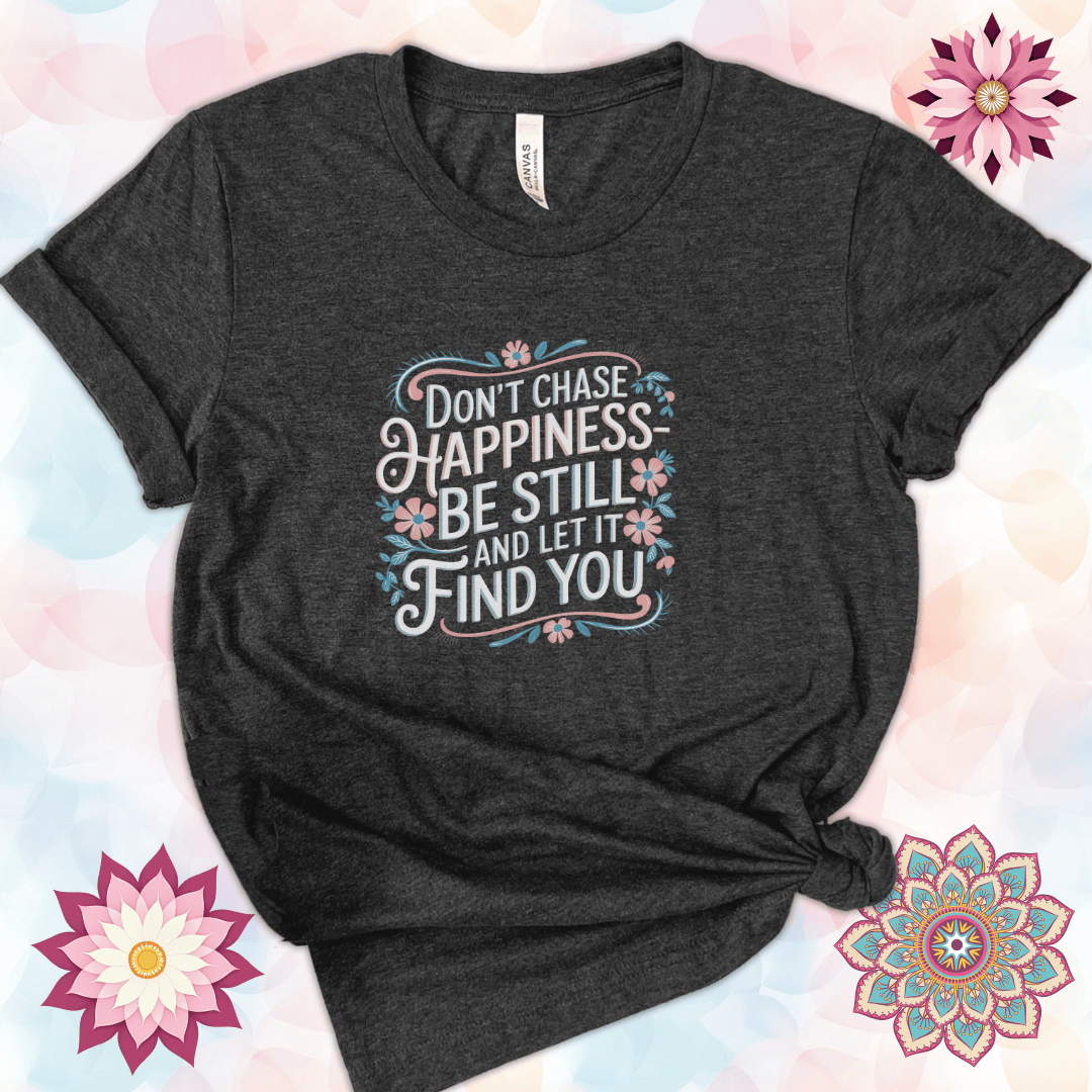 Don't Chase Happiness - Be Still and Let It Find You