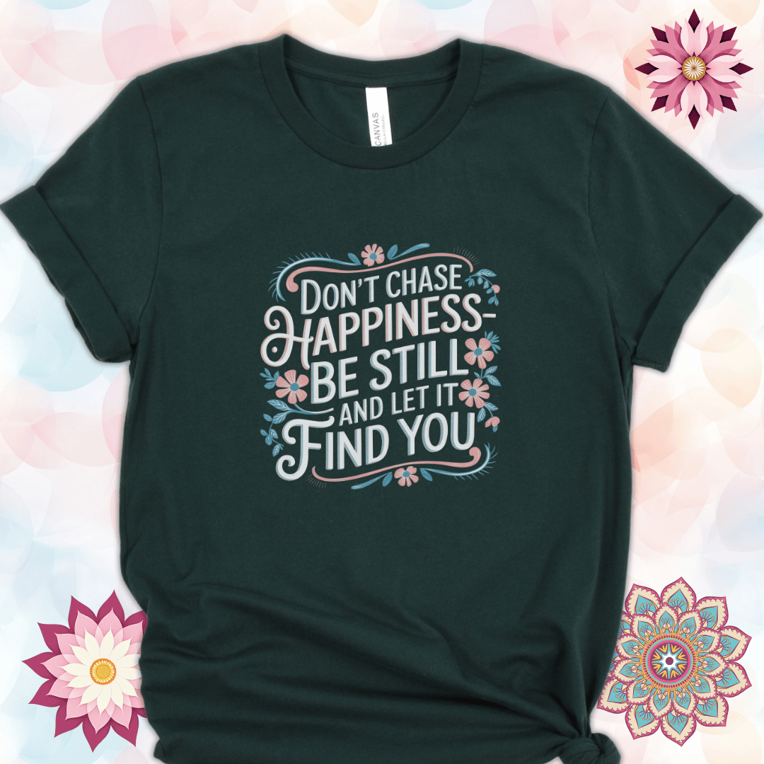 Don't Chase Happiness - Be Still and Let It Find You
