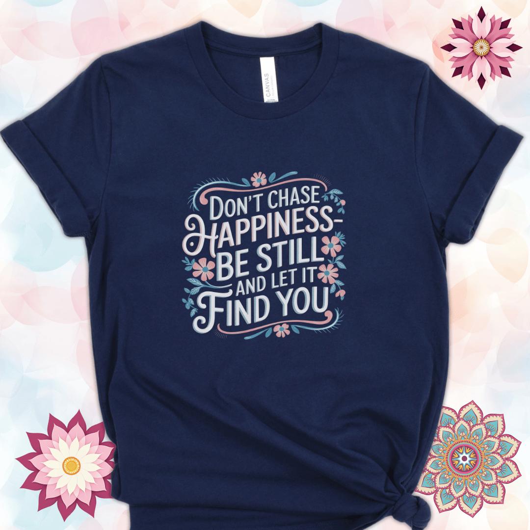 Don't Chase Happiness - Be Still and Let It Find You