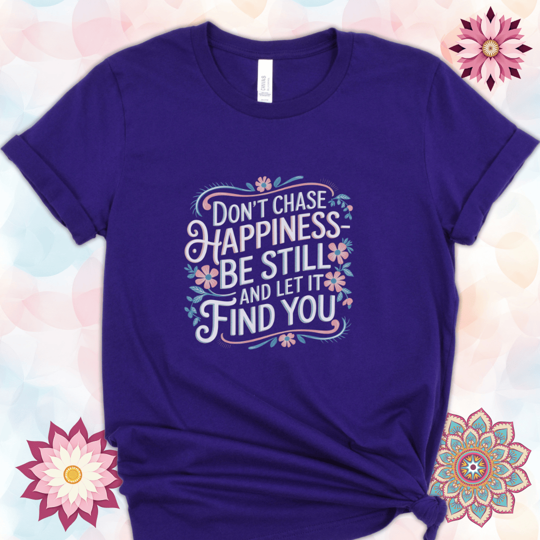 Don't Chase Happiness - Be Still and Let It Find You